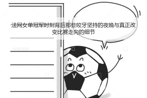 法网女单冠军时刻背后那些咬牙坚持的夜晚与真正改变比赛走向的细节